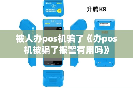 被人办pos机骗了《办pos机被骗了报警有用吗》 被人办pos机骗了《办pos机被骗了报警有用吗》