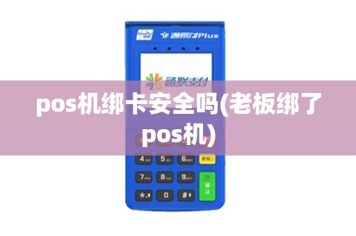 pos机绑卡安全吗(老板绑了pos机)