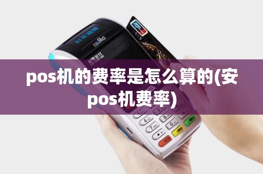 pos机的费率是怎么算的(安pos机费率) pos机的费率是怎么算的(安pos机费率)