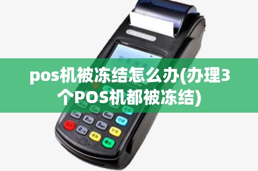 pos机被冻结怎么办(办理3个POS机都被冻结) pos机被冻结怎么办(办理3个POS机都被冻结)