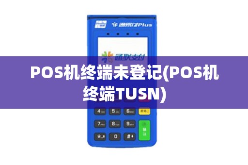 POS机终端未登记(POS机终端TUSN) POS机终端未登记(POS机终端TUSN)