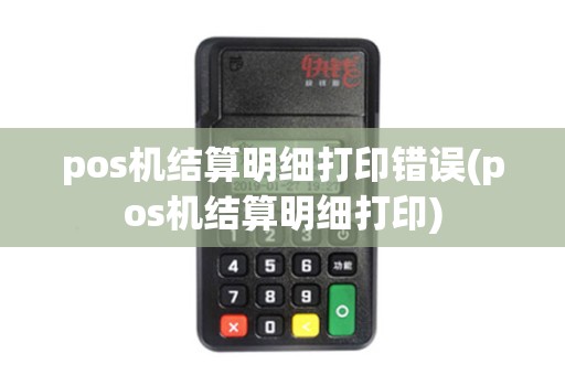 pos机结算明细打印错误(pos机结算明细打印) pos机结算明细打印错误(pos机结算明细打印)