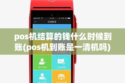 pos机结算的钱什么时候到账(pos机到账是一清机吗) pos机结算的钱什么时候到账(pos机到账是一清机吗)