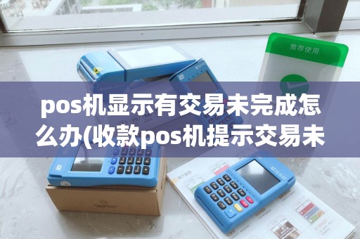 pos机显示有交易未完成怎么办(收款pos机提示交易未决) pos机显示有交易未完成怎么办(收款pos机提示交易未决)
