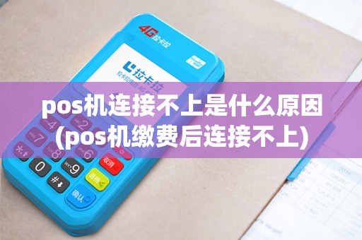 pos机连接不上是什么原因(pos机缴费后连接不上) pos机连接不上是什么原因(pos机缴费后连接不上)