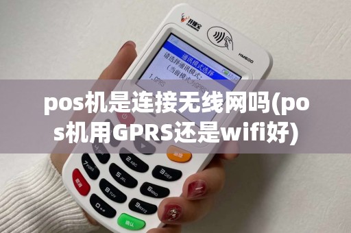 pos机是连接无线网吗(pos机用GPRS还是wifi好) pos机是连接无线网吗(pos机用GPRS还是wifi好)