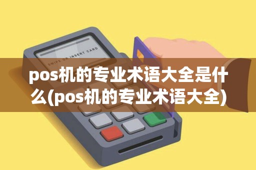 pos机的专业术语大全是什么(pos机的专业术语大全) pos机的专业术语大全是什么(pos机的专业术语大全)
