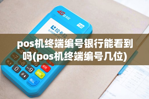 pos机终端编号银行能看到吗(pos机终端编号几位) pos机终端编号银行能看到吗(pos机终端编号几位)