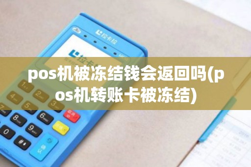 pos机被冻结钱会返回吗(pos机转账卡被冻结) pos机被冻结钱会返回吗(pos机转账卡被冻结)