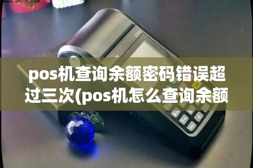 pos机查询余额密码错误超过三次(pos机怎么查询余额) pos机查询余额密码错误超过三次(pos机怎么查询余额)