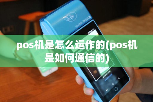 pos机是怎么运作的(pos机是如何通信的) pos机是怎么运作的(pos机是如何通信的)