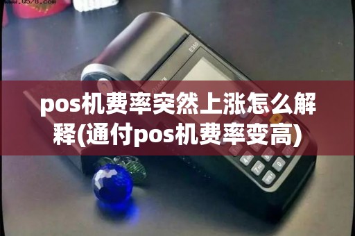 pos机费率突然上涨怎么解释(通付pos机费率变高) pos机费率突然上涨怎么解释(通付pos机费率变高)