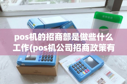 pos机的招商部是做些什么工作(pos机公司招商政策有哪些) pos机的招商部是做些什么工作(pos机公司招商政策有哪些)