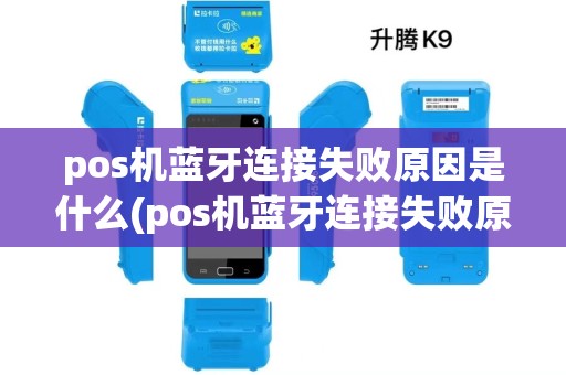 pos机蓝牙连接失败原因是什么(pos机蓝牙连接失败原因) pos机蓝牙连接失败原因是什么(pos机蓝牙连接失败原因)