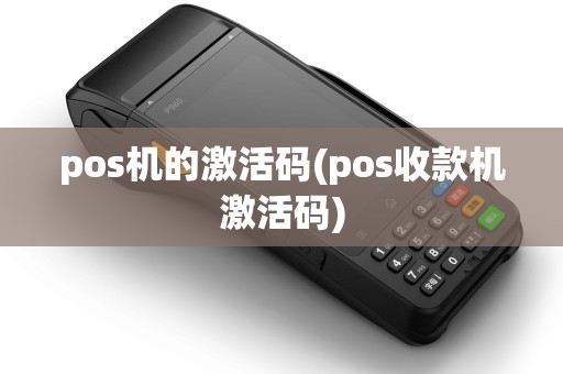 pos机的激活码(pos收款机激活码) pos机的激活码(pos收款机激活码)