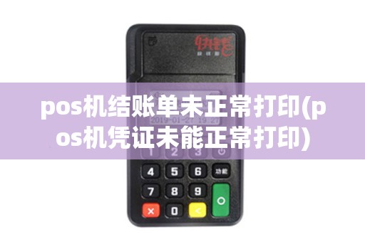 pos机结账单未正常打印(pos机凭证未能正常打印) pos机结账单未正常打印(pos机凭证未能正常打印)