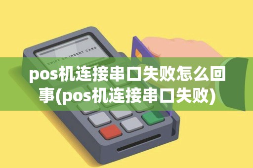 pos机连接串口失败怎么回事(pos机连接串口失败) pos机连接串口失败怎么回事(pos机连接串口失败)