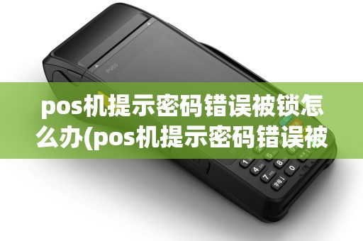 pos机提示密码错误被锁怎么办(pos机提示密码错误被锁) pos机提示密码错误被锁怎么办(pos机提示密码错误被锁)