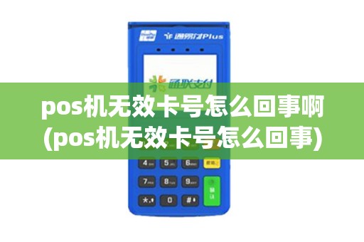 pos机无效卡号怎么回事啊(pos机无效卡号怎么回事) pos机无效卡号怎么回事啊(pos机无效卡号怎么回事)