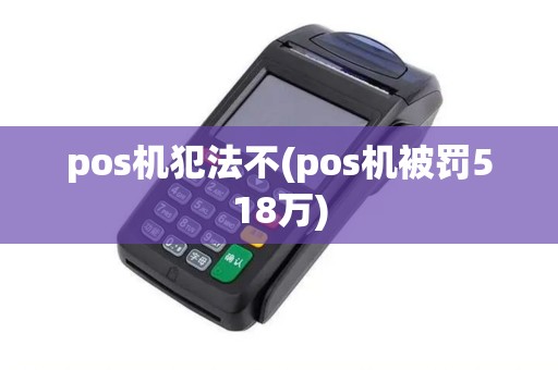 pos机犯法不(pos机被罚518万) pos机犯法不(pos机被罚518万)