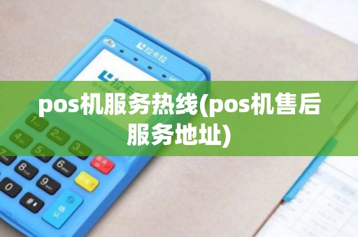 pos机服务热线(pos机售后服务地址) pos机服务热线(pos机售后服务地址)