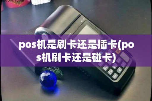 pos机是刷卡还是插卡(pos机刷卡还是碰卡) pos机是刷卡还是插卡(pos机刷卡还是碰卡)