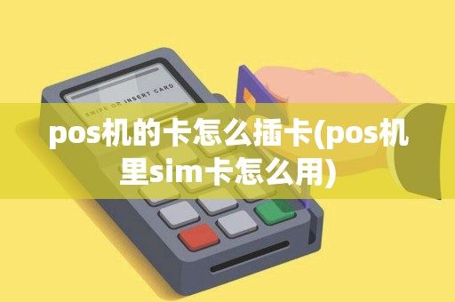 pos机的卡怎么插卡(pos机里sim卡怎么用) pos机的卡怎么插卡(pos机里sim卡怎么用)