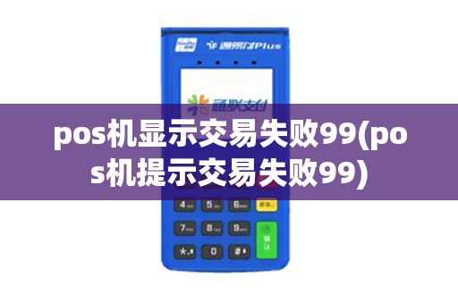 pos机显示交易失败99(pos机提示交易失败99) pos机显示交易失败99(pos机提示交易失败99)
