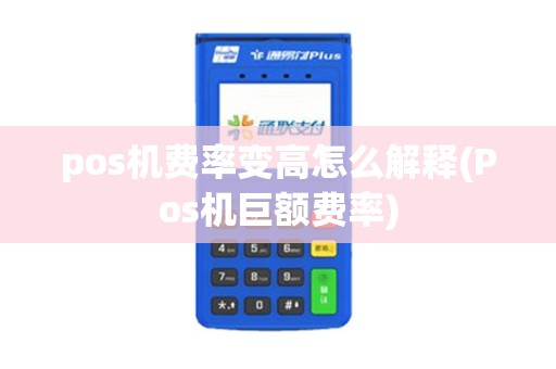 pos机费率变高怎么解释(Pos机巨额费率) pos机费率变高怎么解释(Pos机巨额费率)