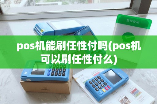 pos机能刷任性付吗(pos机可以刷任性付么) pos机能刷任性付吗(pos机可以刷任性付么)