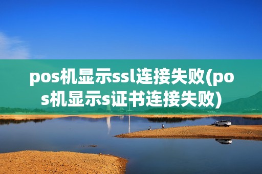 pos机显示ssl连接失败(pos机显示s证书连接失败) pos机显示ssl连接失败(pos机显示s证书连接失败)
