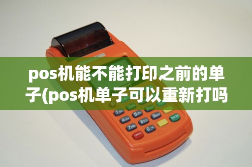 pos机能不能打印之前的单子(pos机单子可以重新打吗)