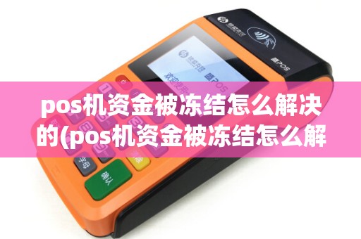 pos机资金被冻结怎么解决的(pos机资金被冻结怎么解决)