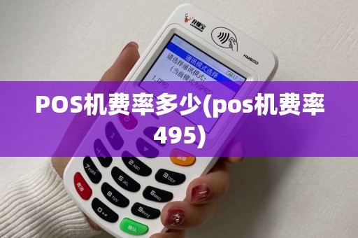 POS机费率多少(pos机费率495)