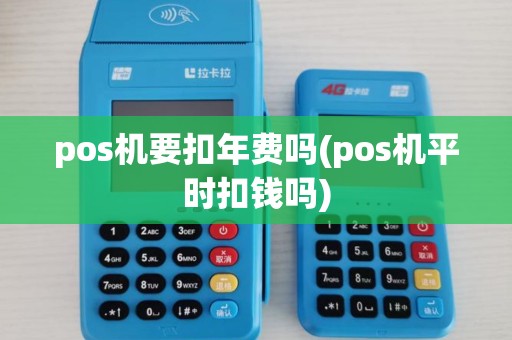 pos机要扣年费吗(pos机平时扣钱吗)