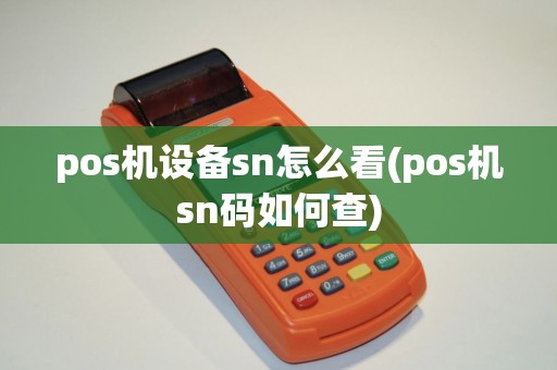 pos机设备sn怎么看(pos机sn码如何查)