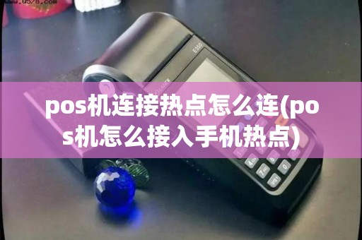 pos机连接热点怎么连(pos机怎么接入手机热点)