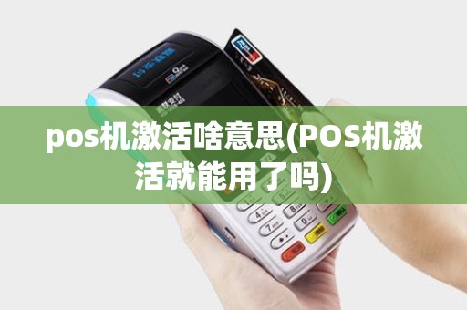 pos机激活啥意思(POS机激活就能用了吗)