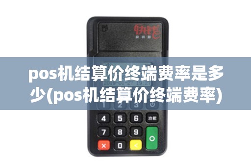 pos机结算价终端费率是多少(pos机结算价终端费率)