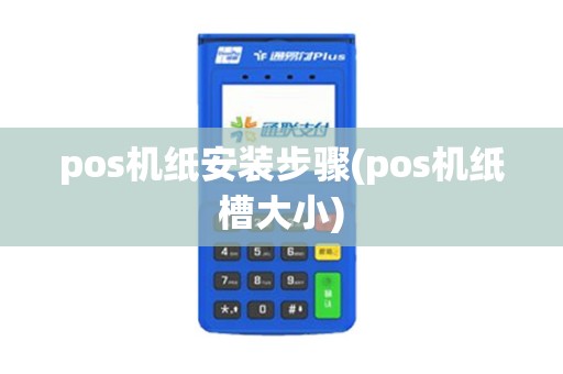 pos机纸安装步骤(pos机纸槽大小)