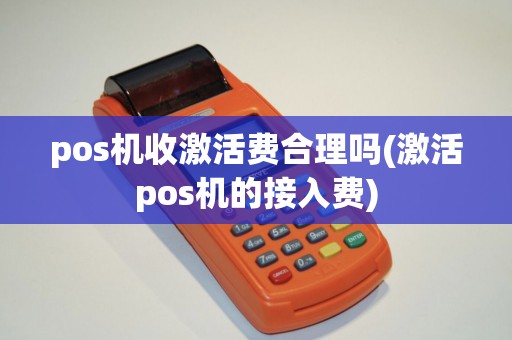 pos机收激活费合理吗(激活pos机的接入费)