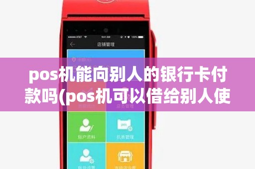 pos机能向别人的银行卡付款吗(pos机可以借给别人使用吗)