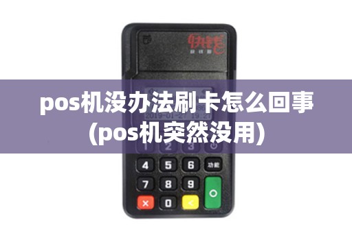 pos机没办法刷卡怎么回事(pos机突然没用) pos机没办法刷卡怎么回事(pos机突然没用)