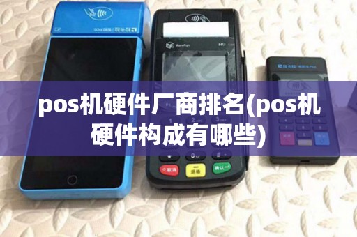 pos机硬件厂商排名(pos机硬件构成有哪些) pos机硬件厂商排名(pos机硬件构成有哪些)