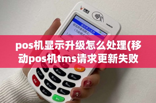 pos机显示升级怎么处理(移动pos机tms请求更新失败) pos机显示升级怎么处理(移动pos机tms请求更新失败)