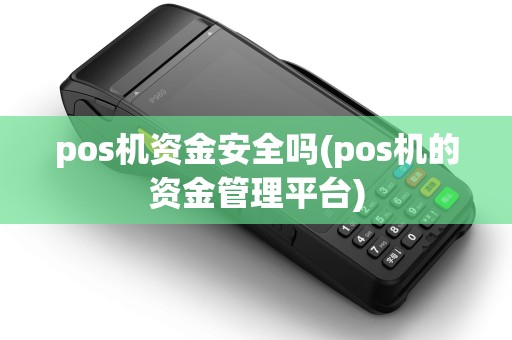 pos机资金安全吗(pos机的资金管理平台)
