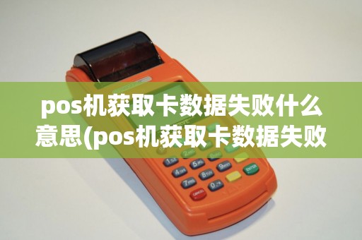 pos机获取卡数据失败什么意思(pos机获取卡数据失败) pos机获取卡数据失败什么意思(pos机获取卡数据失败)