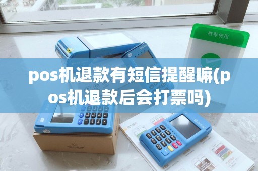 pos机退款有短信提醒嘛(pos机退款后会打票吗)
