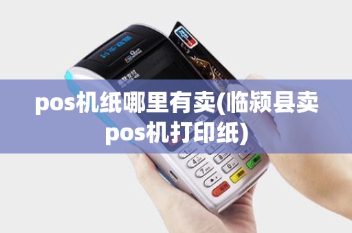 pos机纸哪里有卖(临颍县卖pos机打印纸) pos机纸哪里有卖(临颍县卖pos机打印纸)