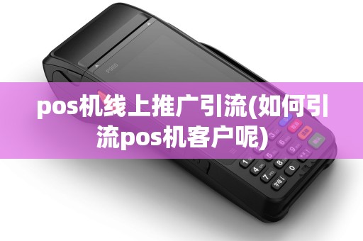 pos机线上推广引流(如何引流pos机客户呢) pos机线上推广引流(如何引流pos机客户呢)